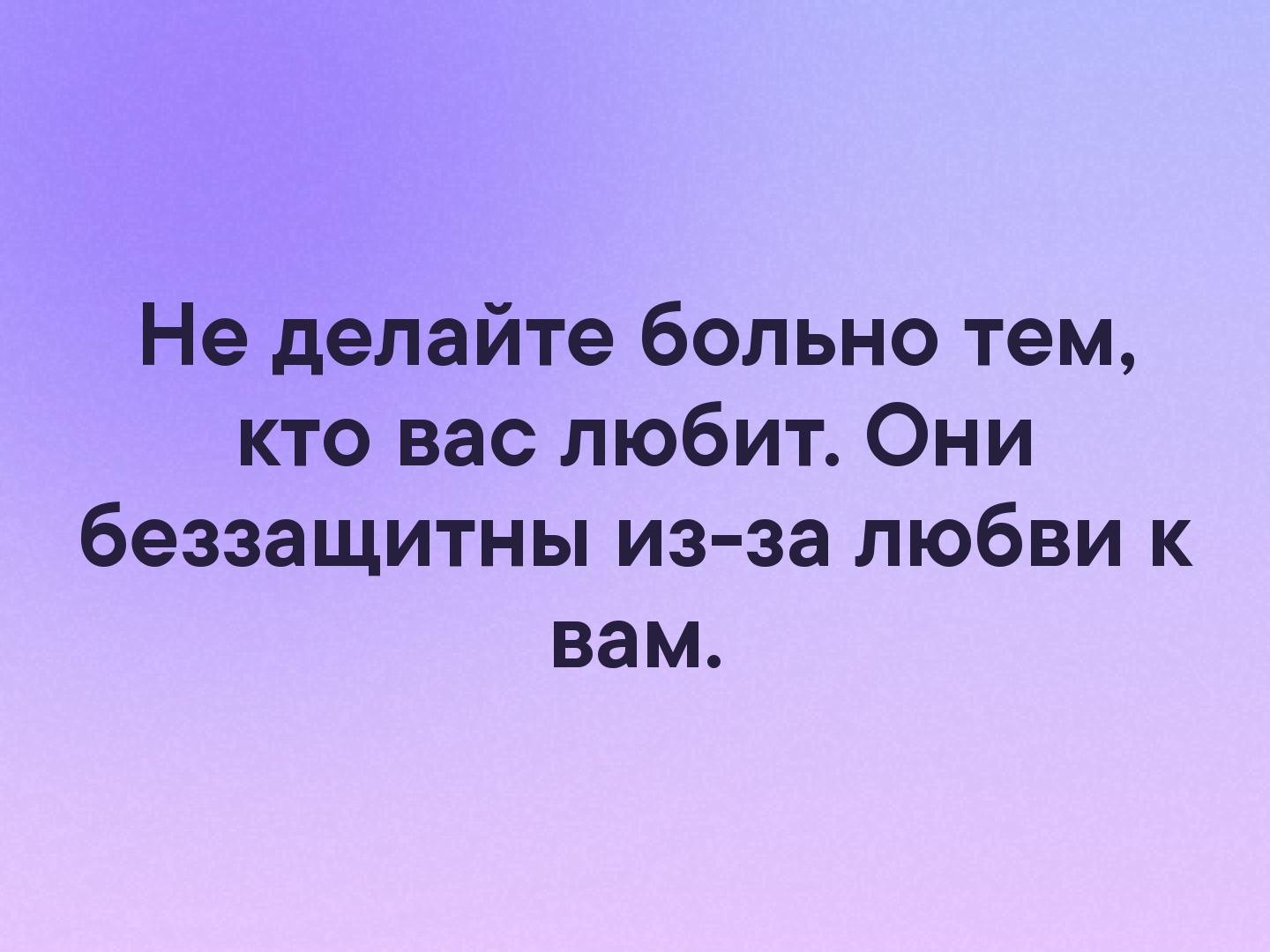 Не делайте больно тем кто вас любит Они беззащитны из за любви к вам