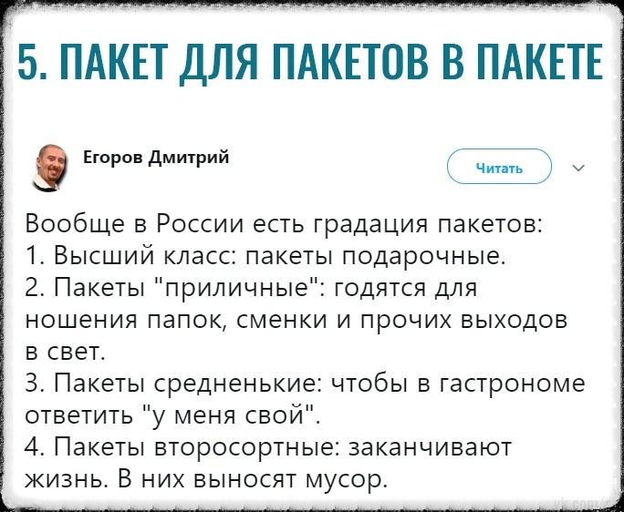 5 ПАКЕТ ДЛЯ ПАКЕТОВ В ПАКЕТЕ Егоров Дмитрий ПП Ч 7 Вообще в России есть градация пакетов 1 Высший класс пакеты подарочные 2 Пакеты приличные годятся для ношения папок сменки и прочих выходов в свет 3 Пакеты средненькие чтобы в гастрономе ответить у меня свои 4 Пакеты второсортные заканчивают ЖИЗНЬ В НИХ ВЫНОСЯТ МУСОР