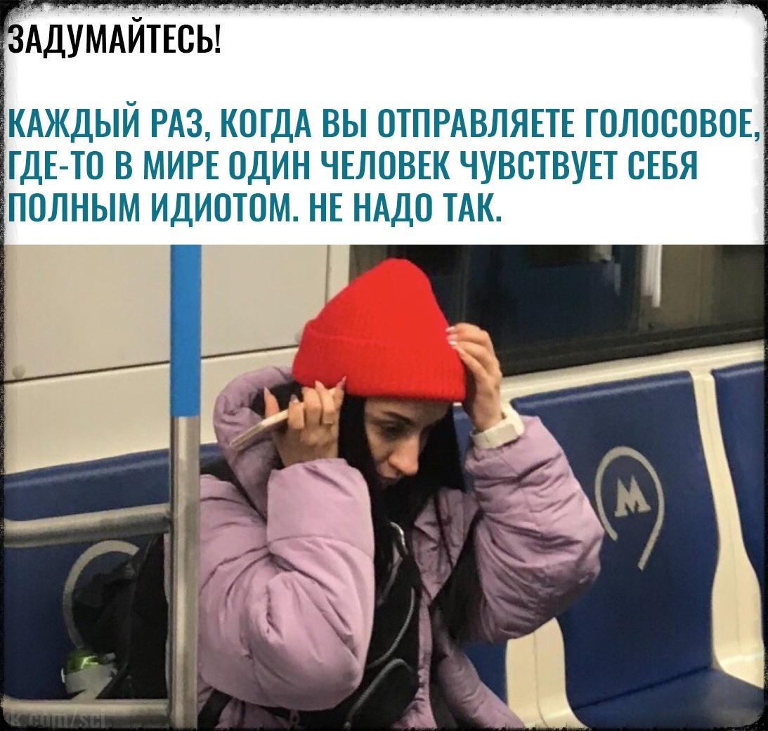 АдУМАйтЕсды КАЖДЫЙ РАЗ КОГДА ВЫ ОТПРАВЛЯЕТЕ ГОЛОСОВОЕ ГДЕ ТО В МИРЕ ОДИН ЧЕЛОВЕК ЧУВОТВУЕТ СЕБЯ ПОЛНЫМ ИДИОТОМ НЕ НАДО ТАК