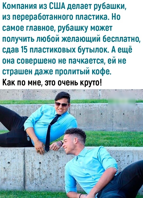 Компания из США делает рубашки из переработанного пластика Но самое главное рубашку может получить любой желающий бесплатно сдав 15 пластиковых бутылок А ещё она совершено не пачкается ей не страшен даже пролитый кофе Как по мне это очень круто