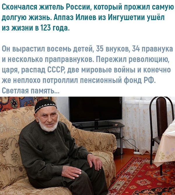 Скончался житель России который прожил самую долгую жизнь Аппаз Илиев из Ингушетии ушёл из жизни в 123 года Он вырастил восемь детей 35 внуков ЗА правнука и несколько праправнуков Пережип революцию царя распад СССР две мировые войны и конечно же неплохо потроппип пенсионный фонд РФ Светлая память у