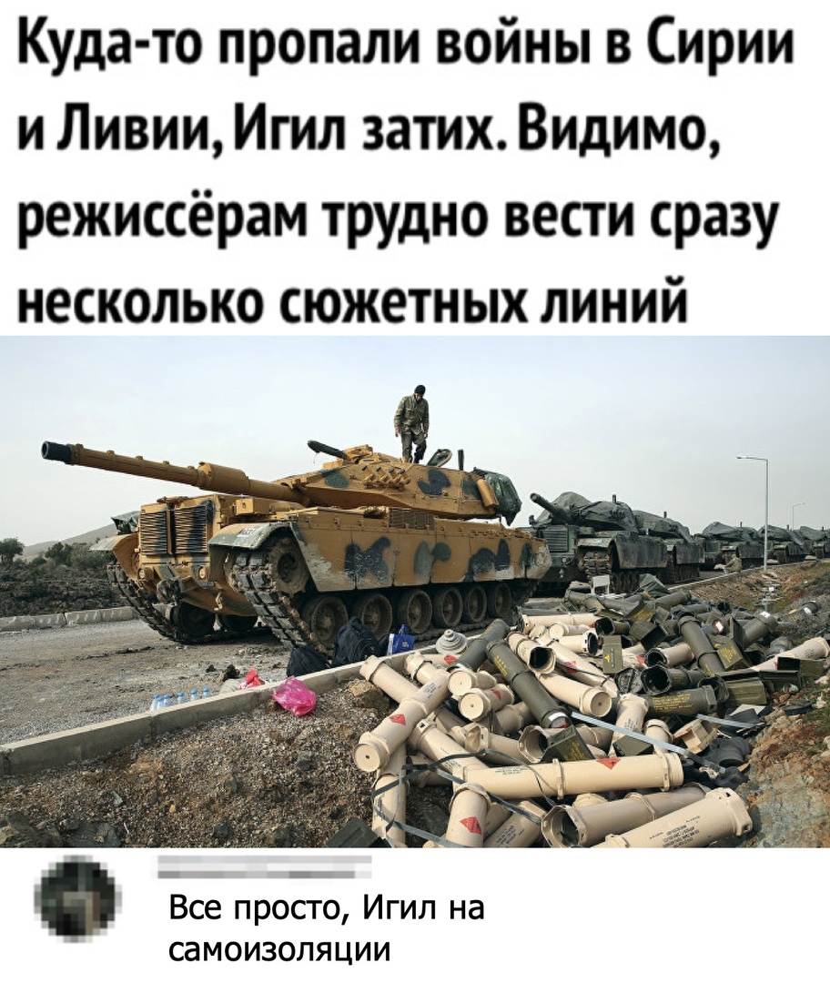 Куда то пропали войны в Сирии и Ливии Игил затих Видимо режиссёрам трудно вести сразу несколько сюжетных линий д _ Все просто Игил на СЭМОИЗОЛЯЦИИ