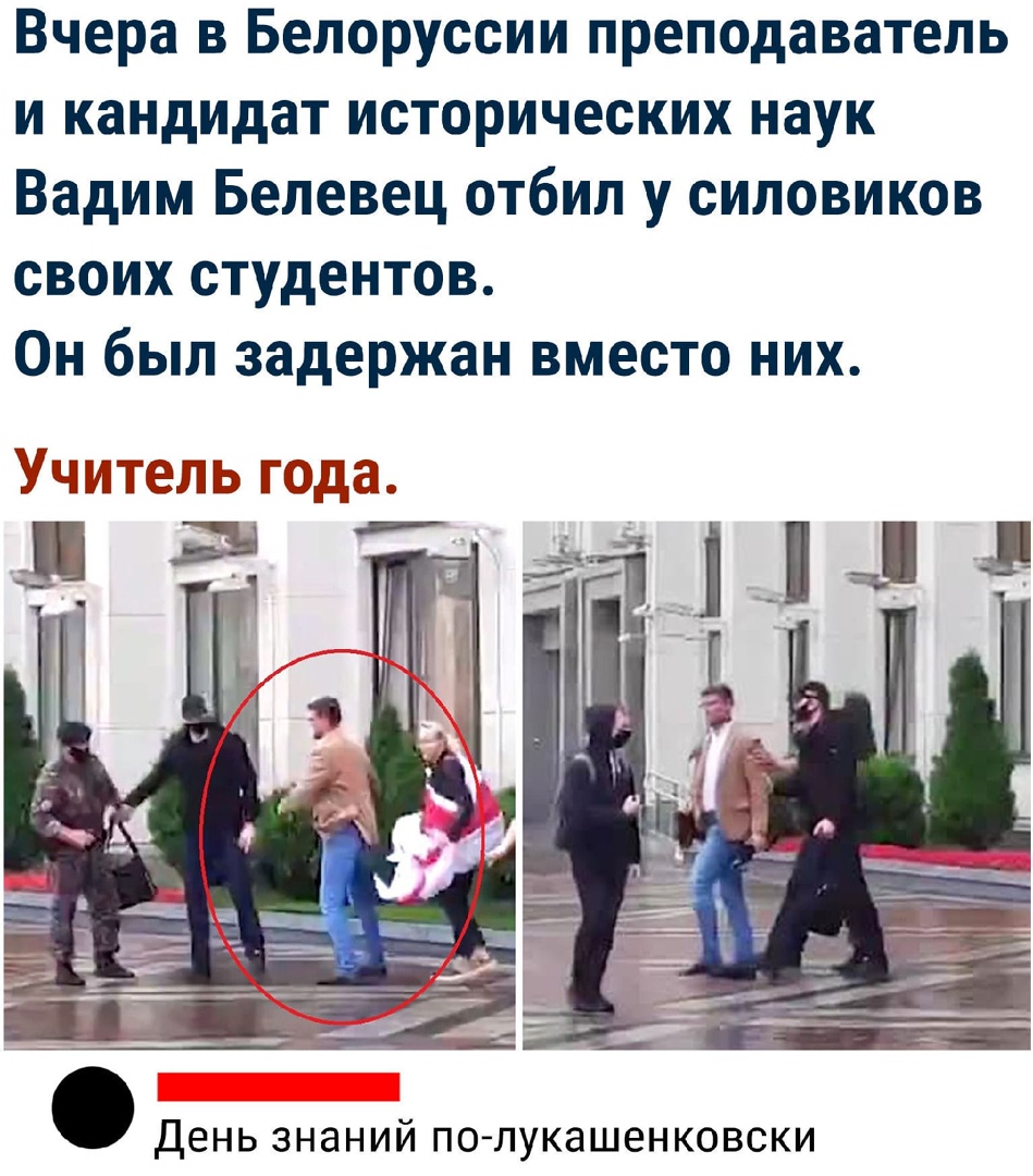 Вчера в Белоруссии преподаватель и кандидат исторических наук Вадим Белевец отбил у силовиков своих студентов Он был задержан вместо них Учитещв года День знаний по лукашенковски