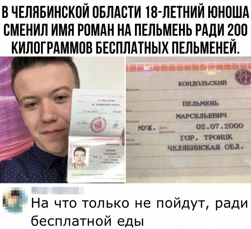 В ЧЕЛЯБИНСКПЙ ОБЛАСТИ 18 ЛЕТНИЙ ЮНОША ВМЕНИЛ ИМЯ РОМАН НА ПЕЛЬМЕНЬ РАДИ 2_00 КИЛОГРАММПВ БЕСПЛАТНЫХ ПЕЛЬМЕНЕИ КОМОЛЬСКИЙ ПЕЛЬМЕНЬ ммювльввич муж 02 07 2000 юр троицк чыявшпсш ош 5 2 На что только не пойдут ради бесплатной еды