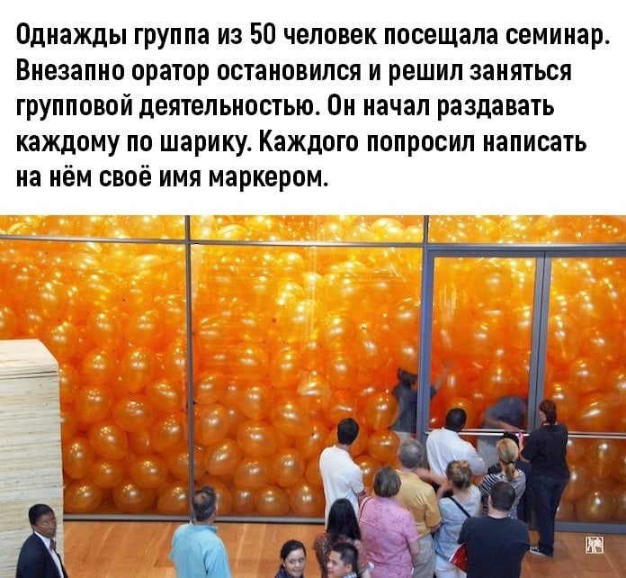 Однажды группа из 50 человек посещала семинар Внезапно оратор остановился и решил заняться групповой деятельностью Он начал раздавать каждому по шарику Каждого попросил написать на нём своё имя маркером