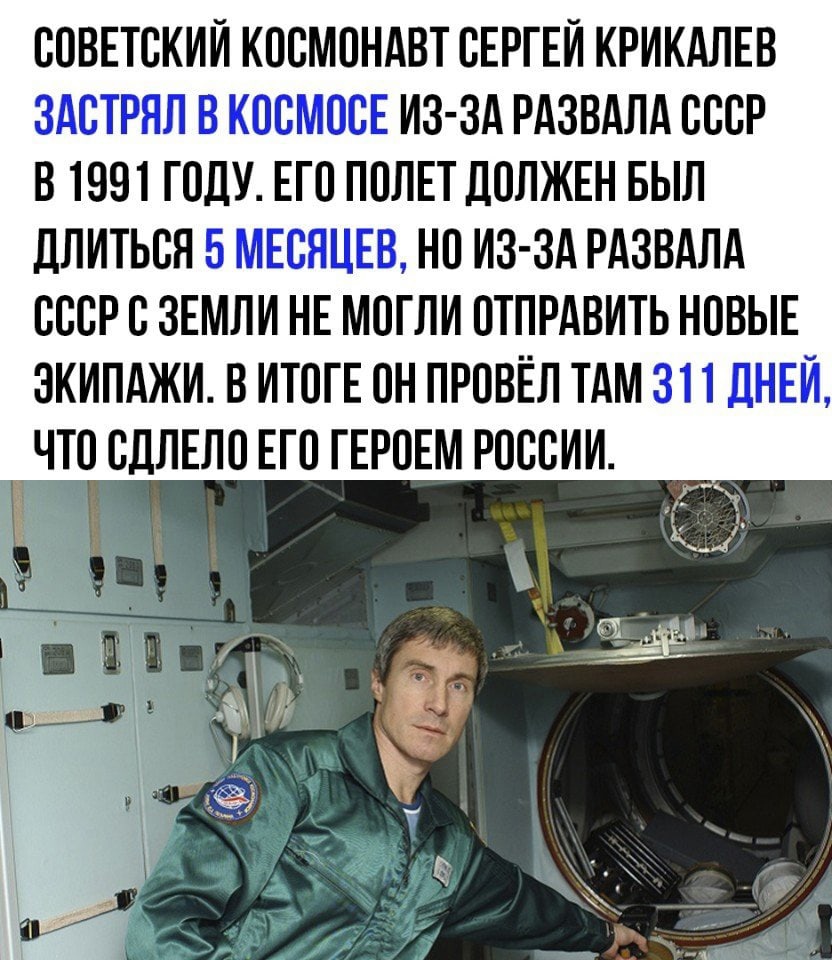 СОВЕТСКИЙ КООМОНАВТ СЕРГЕЙ КРИКАЛЕВ ЗАОТРНЛ В КООМООЕ ИЗ ЗА РАЗВАЛА СССР В 1991 ГОДУ ЕГО ПОЛЕТ ДОЛЖЕН БЫЛ дЛИТЬОН 5 МЕСЯЦЕВ НО ИЗ ЗА РАЗВАЛА СССР О ЗЕМЛИ НЕ МОГЛИ ОТПРАВИТЬ НОВЫЕ ЭКИПАЖИ В ИТОГЕ ОН ПРОВЕЛ ТАМ 31 1 ДНЕЙ ЧТО ОДЛЕЛО ЕГО ГЕРОЕМ РОООИИ