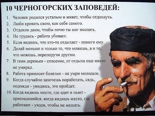 10 ЧЕРНОГОРСКИХ ЗАПОВЕДЕЙ Чеювск родился усталым и живет чтобы отдохнуть Люби кровь свою себя самого Отдохни дн чтобы ночю м поспать труюь _ работи убнпдет и видишь ч кит то огдыхас омеги сму дй меньше и полька то что можешь д и что можешь псрснвручи други В тени дсрспьсп спасение ог ощыха еще пс умирал Рабша приносит бплезни _ не умри молодым Когда случаи захочешь поработать сиды подожди увишшь э