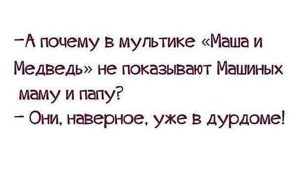 А почему в мультике Маша и Медведь не показывают Машиных маму и папу Они наверное уже в дурдоме