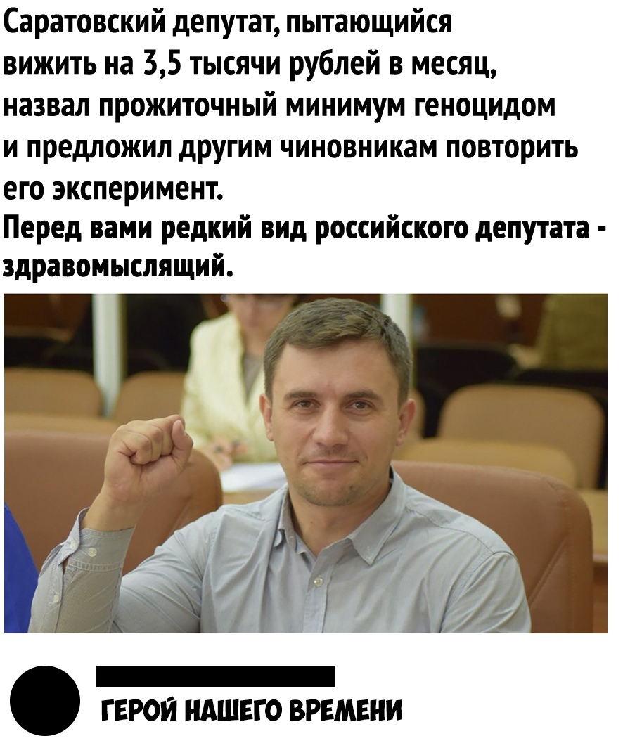 Саратовский депутат пытающийся вижить на 35 тысячи рублей в месяц назвал прожиточный минимум геноцидом и предложил другим чиновникам повторить его эксперимент Перед вами редкий вид российского депутата здравомыслящий герои ндшвго времени