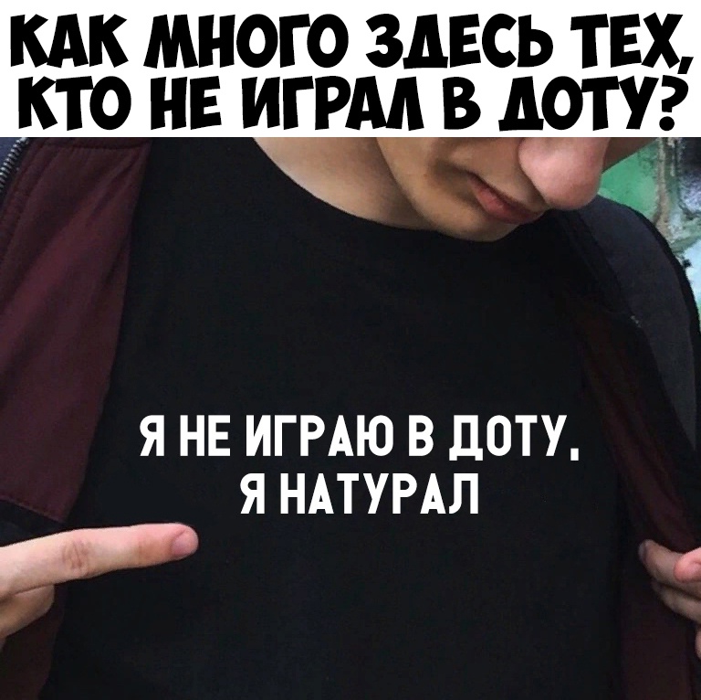 кдк много здвсь твх нв игры в доту Я НЕ ИГРАЮ В ЦОТУ Я НАТУРАЛ Р