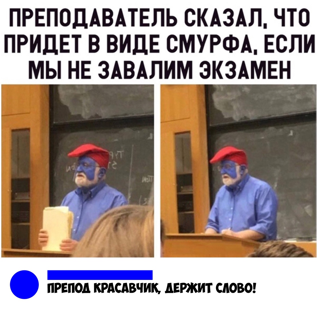 ПРЕПОДАВАТЕЛЬ СКАЗАЛ ЧТО ПРИДЕТ В ВИДЕ СМУРФА ЕСЛИ МЫ НЕ ЗАВАЛИМ ЭКЗАМЕН ПРЕПОД КРАСАВЧИК АЕРЖИТ СЛОВО