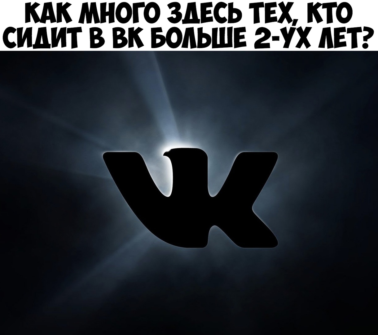 КАК МНОГО ЗДЕСЬ ТЕХ КТО СИДИТ В ВК БОЛЬШЕ 2 УХ ЛЕТ