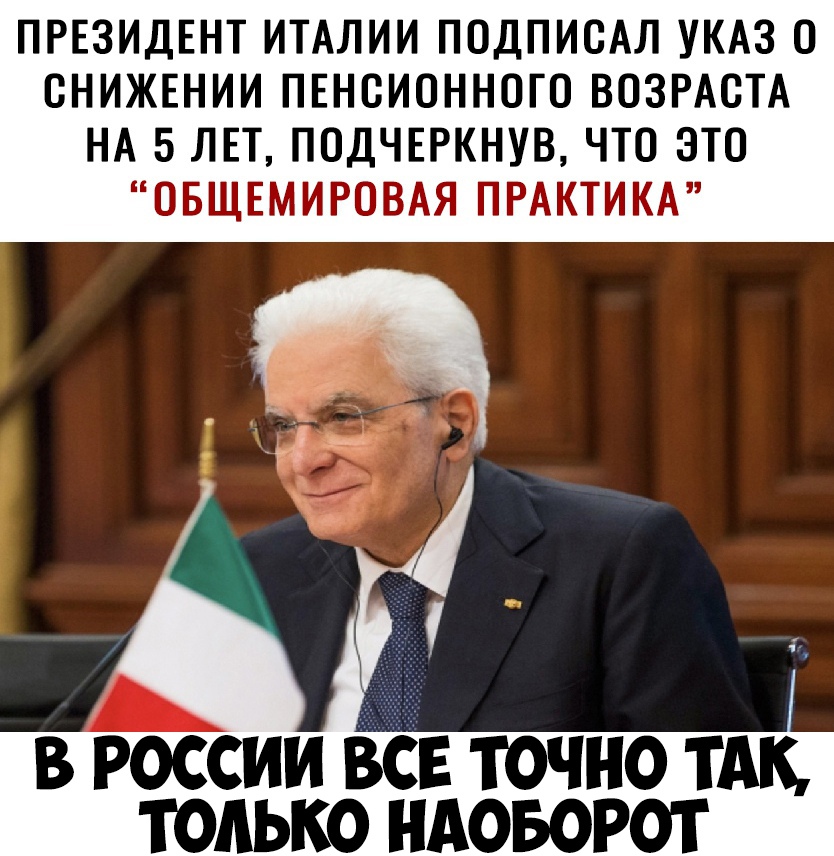 ПРЕЗИДЕНТ ИТАЛИИ ПОДПИСАЛ УКАЗ О СНИЖЕНИИ ПЕНСИОННОГО ВОЗРАСТА НА 5 ЛЕТ ПОДЧЕРКНУВ ЧТО ЭТО ОБЩЕМИРОВАЯ ПРАКТИКА 5 в россии все точно тАк только НАОБОРОТ