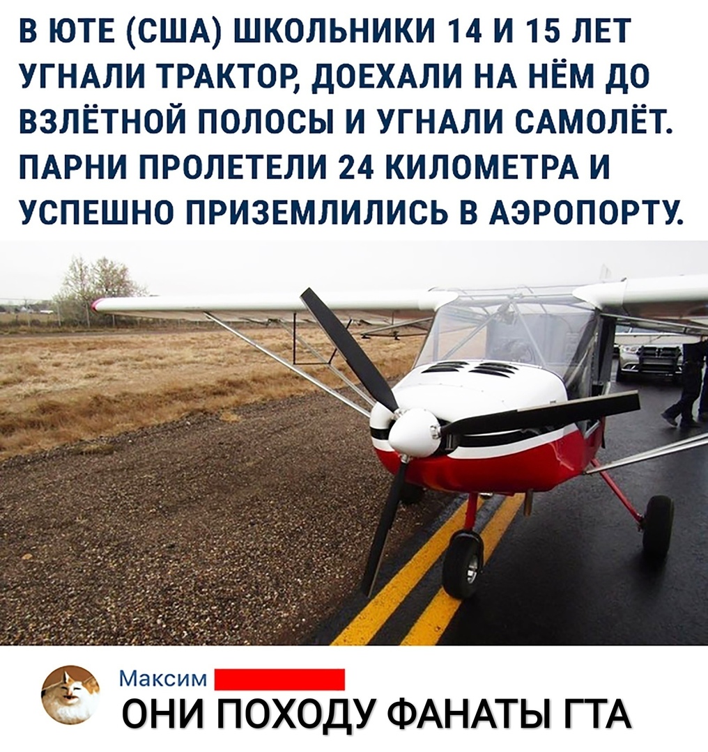 В ЮТЕ США ШКОЛЬНИКИ 14 И 15 ЛЕТ УГНАЛИ ТРАКТОР ДОЕХАЛИ НА НЁМ ДО ВЗЛЁТНОЙ ПОЛОСЫ И УГНАЛИ САМОЛЁТ ПАРНИ ПРОЛЕТЕЛИ 24 КИЛОМЕТРА И УСПЕШНО ПРИЗЕМЛИЛИСЬ В АЭРОПОРТУ Максим ОНИ ПОХОДУ ФАНАТЫ ГТА