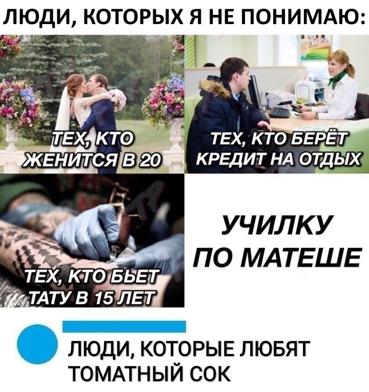 ЛЮДИ КОТОРЫХ Я НЕ ПОНИМАЮ У ЧИЛК У по МАТЕШЕ ТЕХ К ТО БЬЕТ ТАТУВ 15ЛЕТ ЛЮДИ КОТОРЫЕ ЛЮБЯТ ТОМАТНЫЙ СОК