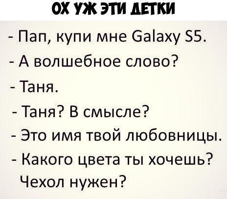 ОХ УЖ ЭТИ АЕТКИ Пап купи мне 6ааху 55 А волшебное слово Таня Таня В смысле Это имя твой любовницы Какого цвета ты хочешь Чехол нужен