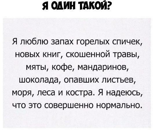 Я один ТАКОЙ Я люблю запах горелых спичек новых книг скошенной травы мяты кофе мандаринов шоколада опавших лисгьев моря леса и костра Я надеюсь что это совершенно нормально