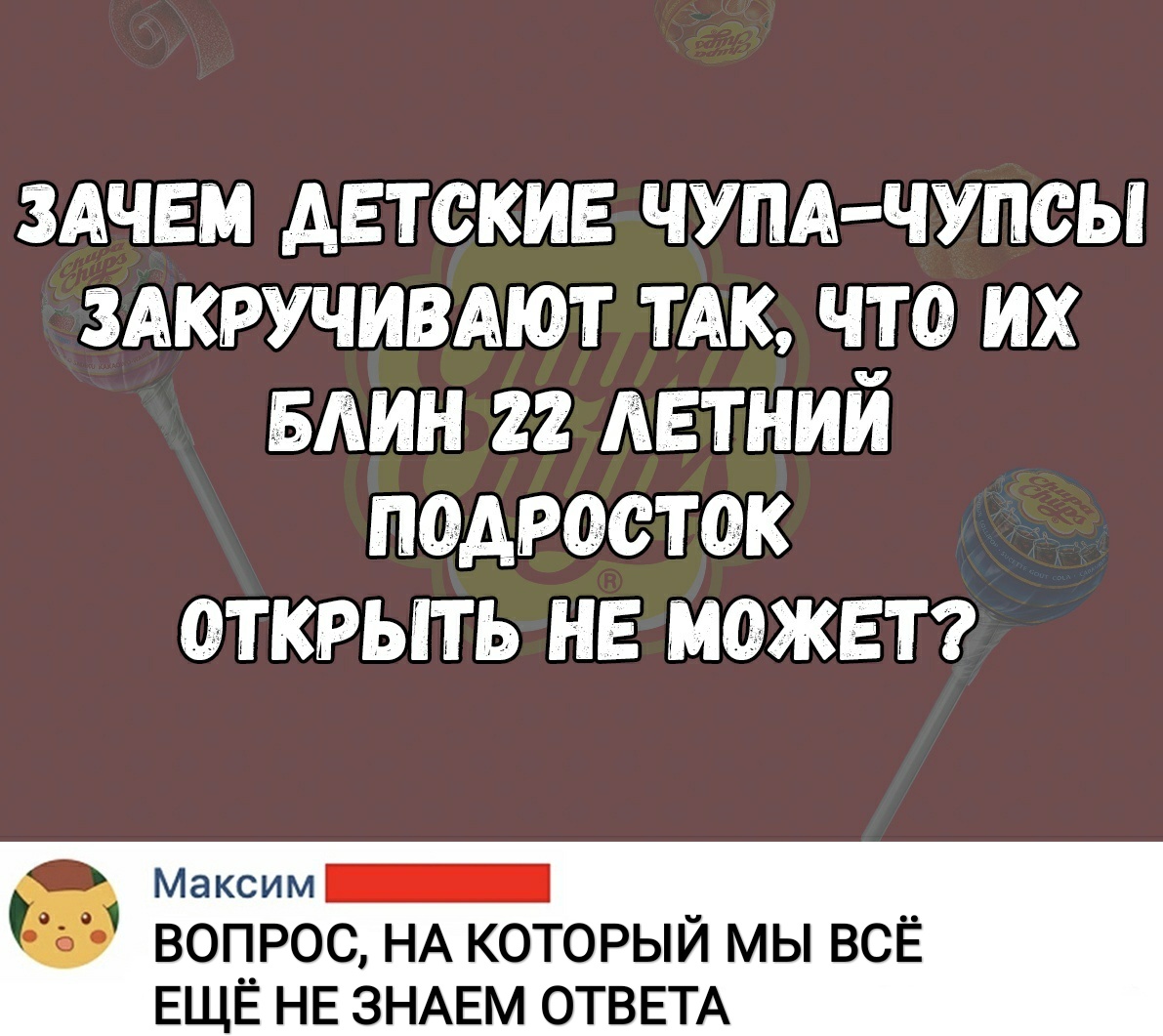 здчьм детские ЧУПА ЧУПСЫ здкручивдют ТАК что их Блин летний педросток открыть не может Максим ВОПРОС НА КОТОРЫЙ МЫ ВСЁ ЕЩЁ НЕ ЗНАЕМ ОТВЕТА
