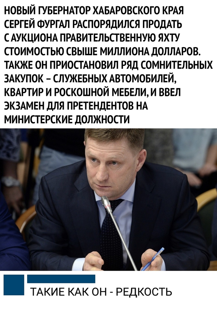 НОВЫЙ ГУБЕРНАТОР ХАБАРОВСКОГО КРАЯ СЕРГЕЙ ФУРГАЛ РАСПОРЯДИЛСЯ ПРОДАТЬ С АУКЦИОНА ПРАВИТЕЛЬСГВЕННУЮ ЯХТУ СТОИМОСТЬЮ СВЫШЕ МИЛЛИОНА ДОЛЛАРОВ ТАКЖЕ ОН ПРИОСТАНОВИЛ РЯД СОМНИТЕЛЬНЫХ ЗАКУПОК СЛУЖЕБНЫХ АВТОМОБИЛЕЙ КВАРТИР И РОСКОШНОЙ МЕБЕЛИ И ВВЕЛ ЭКЗАМЕН ДЛЯ ПРЕТЕНДЕНТОВ НА МИНИСТЕРСКИЕ ДОЛЖНОСТИ ТАКИЕ КАК ОН РЕДКОСТЬ