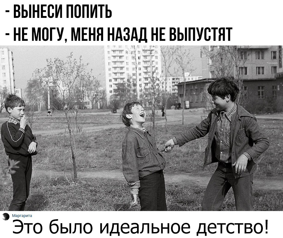 ВЫНЕВИ ПППИТЬ НЕ МОГУ МЕНЯ НАЗАД НЕ ВЫПУСТЯТ _ _ Это было идеальное детство