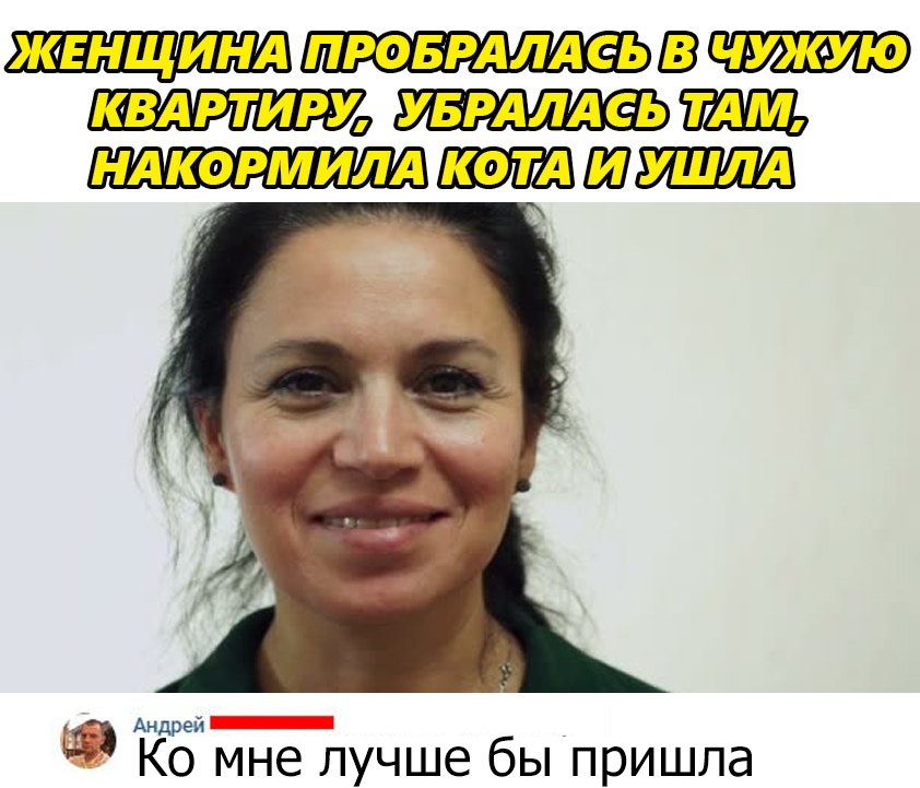 ПРОБРАЛА еь КВАРТИРУ ув РАлдеь НА кормилд кот Ш ушлд Андрей Ь Ко мне лучше бы пришла