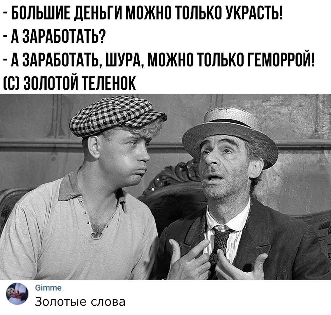 БОЛЬШИЕ ДЕНЬГИ МОЖНО ТОЛЬКО УКРАОТЬ А ЗАРАБОТАТЬ А ЗАРАБОТАТЬ ШУРА МОЖНО ТОЛЬКО ГЕМОРРОЙ О ЗОЛОТОЙ ТЕЛЕНОК Зітте Золотые слова Т тк _ Х б