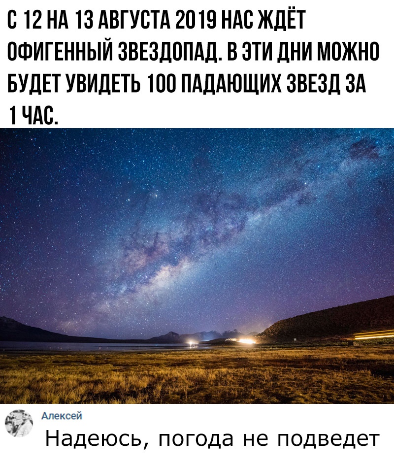 С 12 НА 13 АВГУСТА 2019 НАС ЖДЁТ ОФИГЕННЫЙ ЗВЕЗДОПАД В ЭТИ дНИ МОЖНО БУДЕТ УВИДЕТЬ 100 ПАДАЮЩИХ ЗВЕЗД ЗА 1 ЧАС А 5 не и Надеюсь погода не подведет