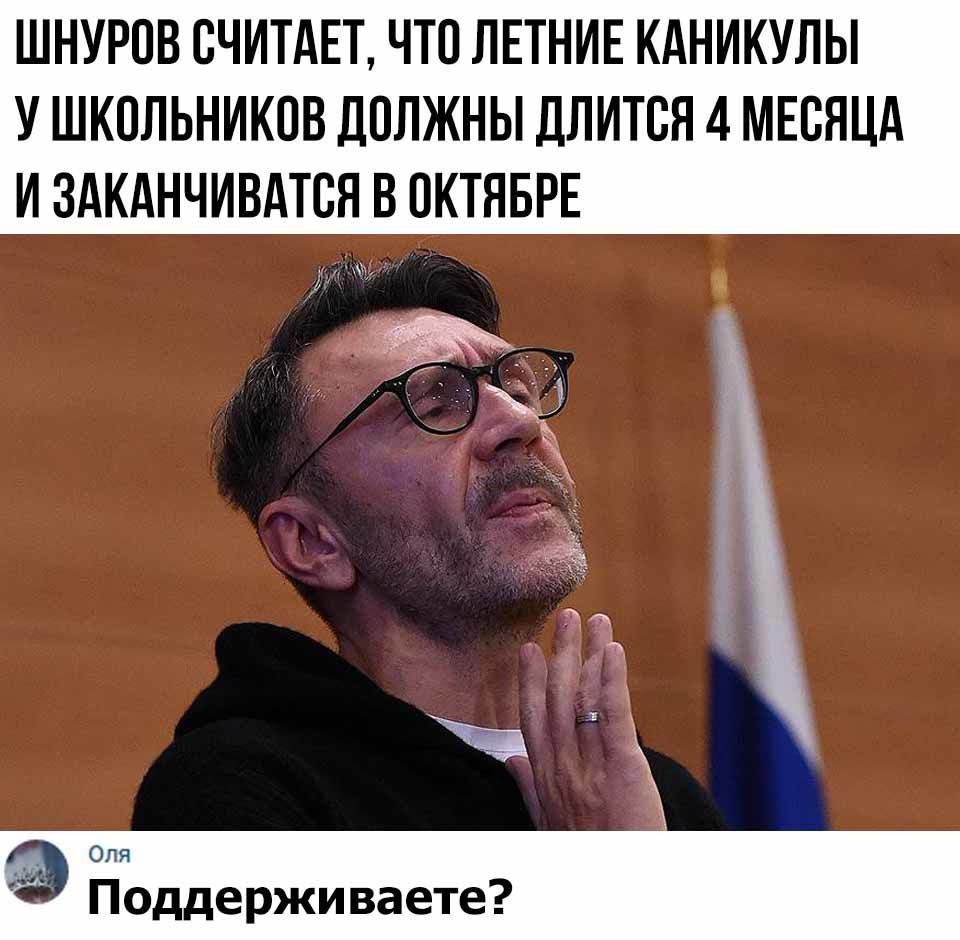 ШНУРОВ СЧИТАЕТ ЧТО ЛЕТНИЕ КАНИКУЛЫ У ШКОЛЬНИКОВ ДОЛЖНЫ ДЛИТОН 4 МЕСЯЦА И ЗАКАНЧИВАТОЯ В ОКТЯБРЕ Оля Поддерживаете