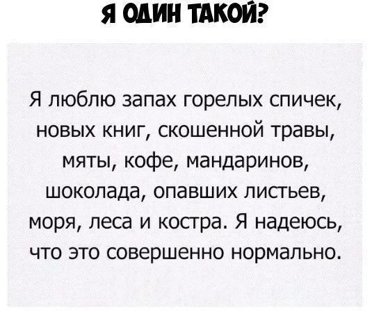 Я один ТАКОЙ Я люблю запах горелых спичек новых книг скошенной травы мяты кофе мандаринов шоколада опавших листьев моря леса и костра Я надеюсь что это совершенно нормально