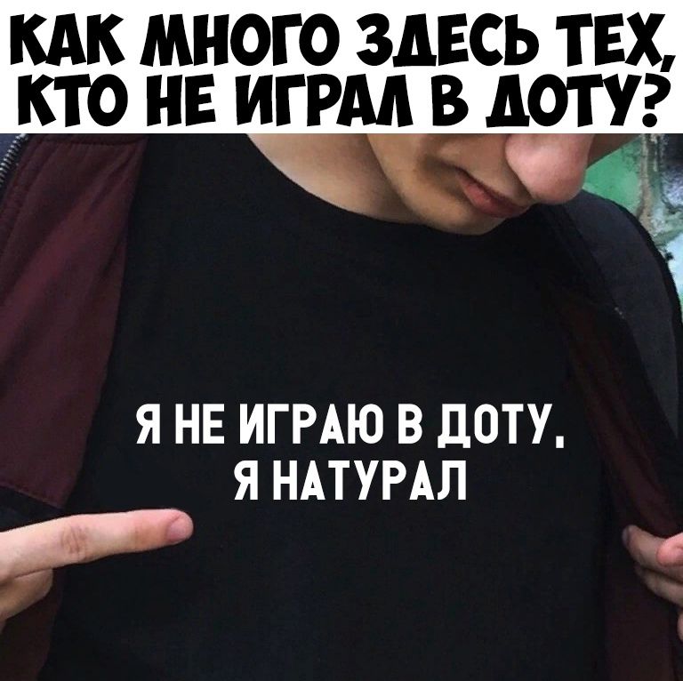 КАК МНОГО ЗДЕСЬ ТЕХ _кто не игрм в доту Я НЕ ИГРАЮ В дОТУ Я НАТУРАЛ