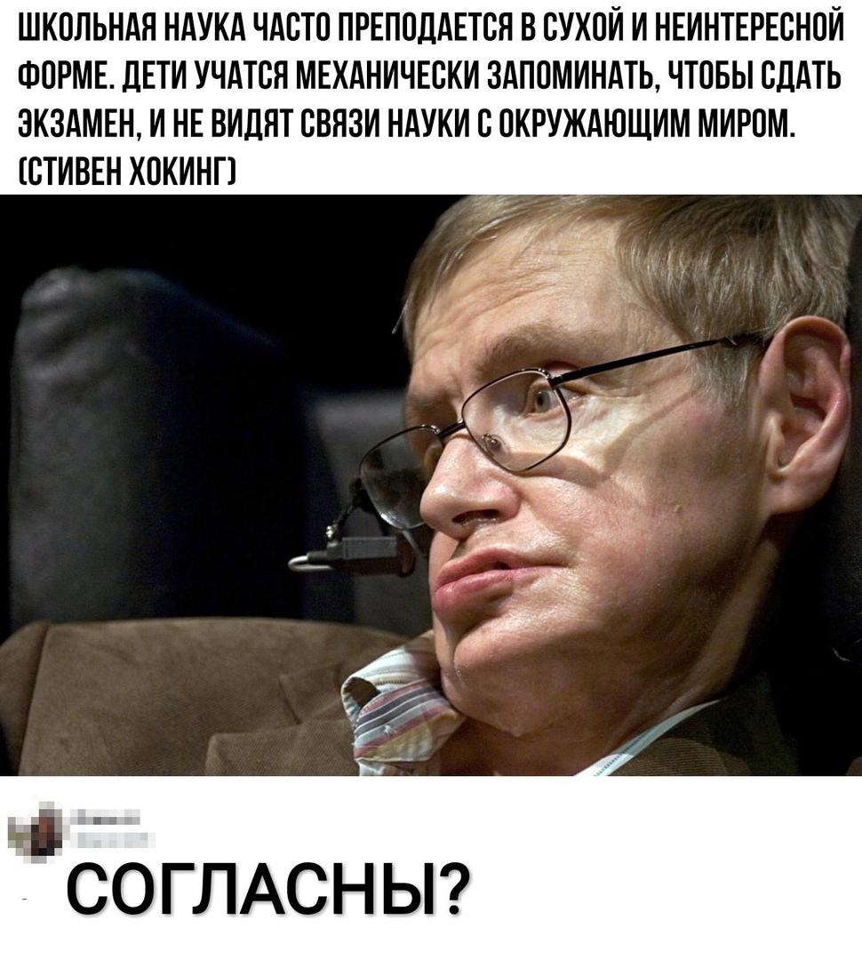 ШКОЛЬНАЯ НАУКА ЧАСТО ПРЕПОДАЕТБН В СУХОЙ И НЕИНТЕРЕСНПИ ФОРМЕ ДЕТИ УЧАТВН МЕХАНИЧЕБКИ ЗАПОМИНАТЬ ЧТОБЫ СДАТЬ ЭКЗАМЕН И НЕ ВИДНТ СВЯЗИ НАУКИ В ОКРУЖАЮЩИМ МИРПМ СТИВЕН ХПКИНГ __ ОГЛАСНЫ