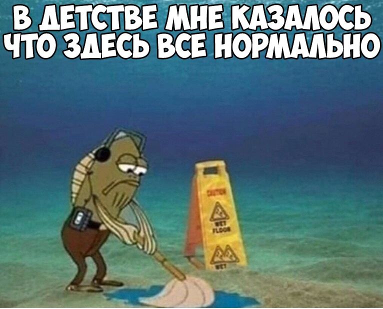 В дЕТСТВЕ МЙЕ КАЗМОСЬ ЧТО ЗДЕСЬ ВСЕ НОРМАЛЬНО