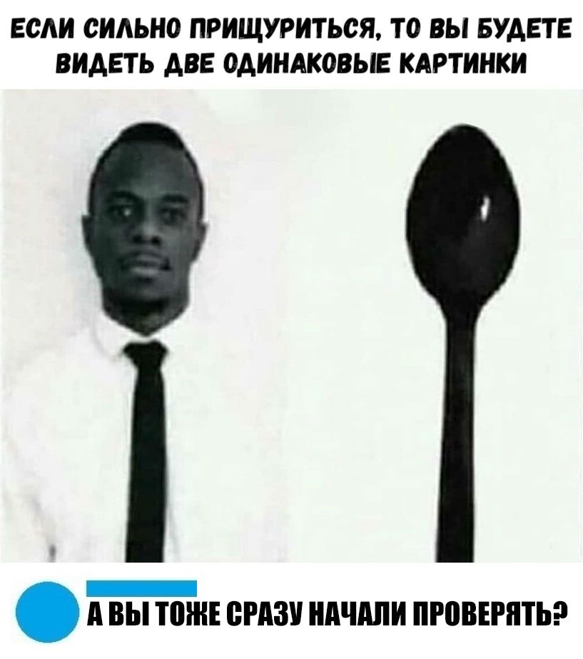 ЕСАИ СИАЬНО ПРИЩУРИТЬСЯ ТО ВЫ БУДЕТЕ ВИДЕТЬ АВЕ ОАИНАКОВЫЕ КАРТИНКИ Т _ А ВЫ НЕ СРАЗУ НАЧАЛИ ПРЕВЕРПТЬ