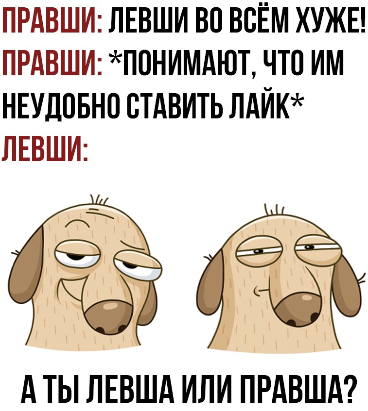 ПРАВШИ ЛЕВШИ ВО ВСЁМ ХУЖЕ ПРАВШИ ПОНИМАЮТ ЧТО ИМ НЕУДОБНО СТАВИТЬ ЛАЙК ЛЕВШИ 1 А ТЫ ЛЕВША ИЛИ ПРАВША