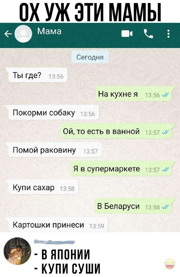 ПХ УЖ ЭТИ МАМЫ Сегодня Ты где На кухне я чз 56 Покорми собаку ч Ой то есть в ванной 1357 Помой раковину Я в супермаркете 1357 Купи сахар В Беларуси 1358 Картошки принеси 9 в японии КУПИ СУШИ