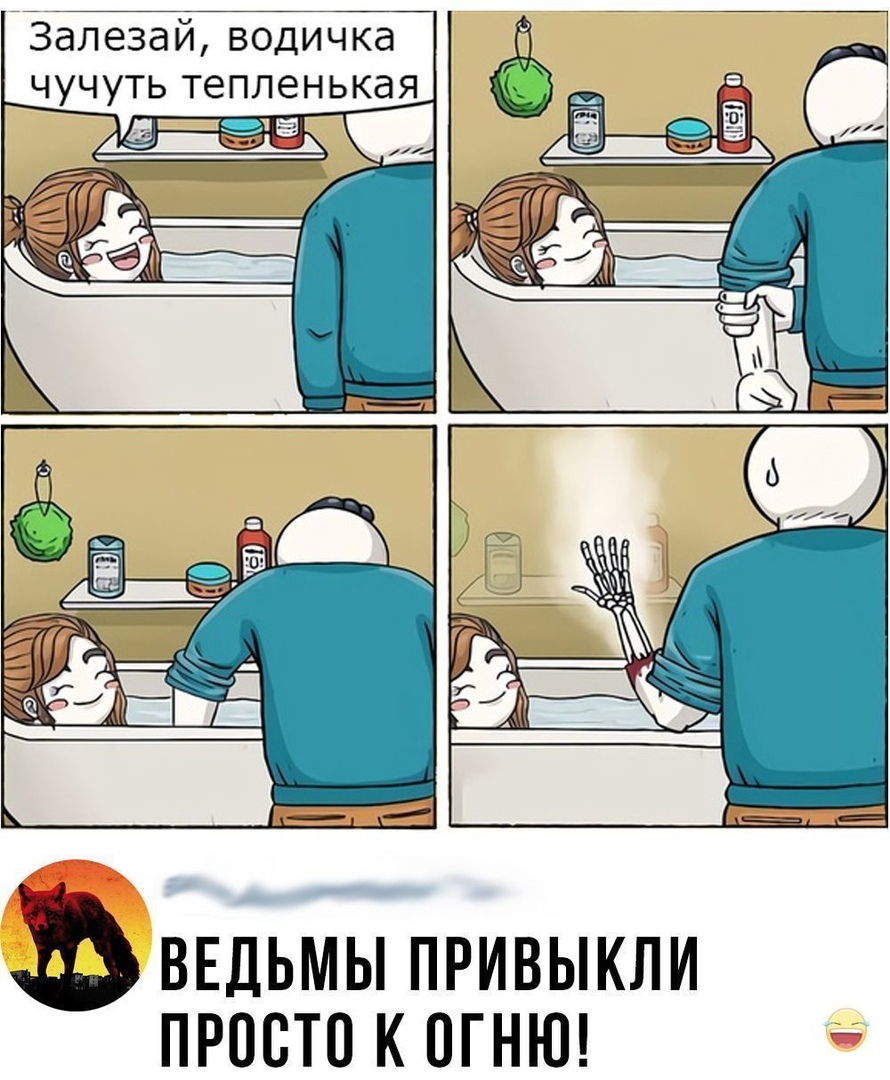 Зёлезай водичка чучуть тепленькая ВЕДЬМЫ ПРИВЫКЛИ ПРОСТО К ОГНЮ