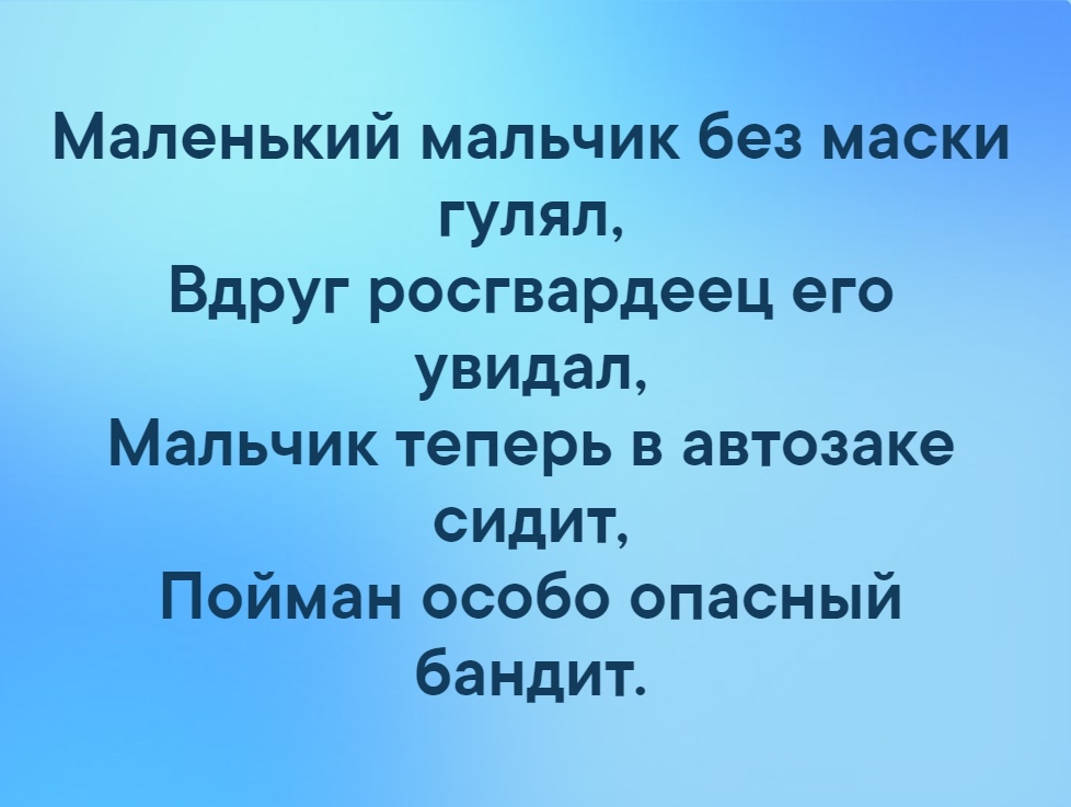 Маленький мальчик без маски гулял Вдруг росгвардеец его увидал Мальчик теперь в автозаке сидиъ Пойман особо опасный бандит