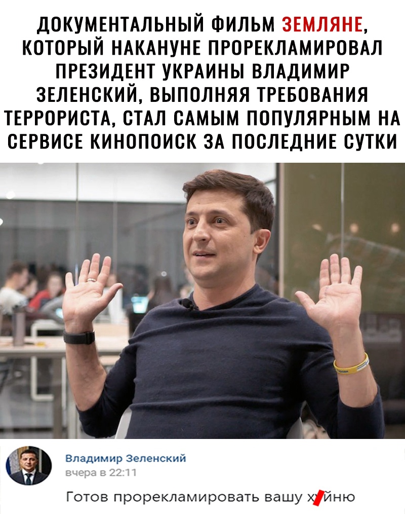 ДОКУМЕНТАЛЬНЫЙ ФИЛЬМ ЗЕМЛЯНЕ КОТОРЫЙ НАКАНУНЕ ПРОРЕКЛАМИРОВАЛ ПРЕЗИДЕНТ УКРАИНЫ ВЛАДИМИР ЗЕЛЕНОКИЙ ВЫПОЛНЯЯ ТРЕБОВАНИЯ ТЕРРОРИОТА СТАЛ ОАМЫМ ПОПУЛЯРНЫМ НА ОЕРВИОЕ КИНОПОИОК ЗА ПОСЛЕДНИЕ ОУТКИ Готов прорекламировать вашу хійню