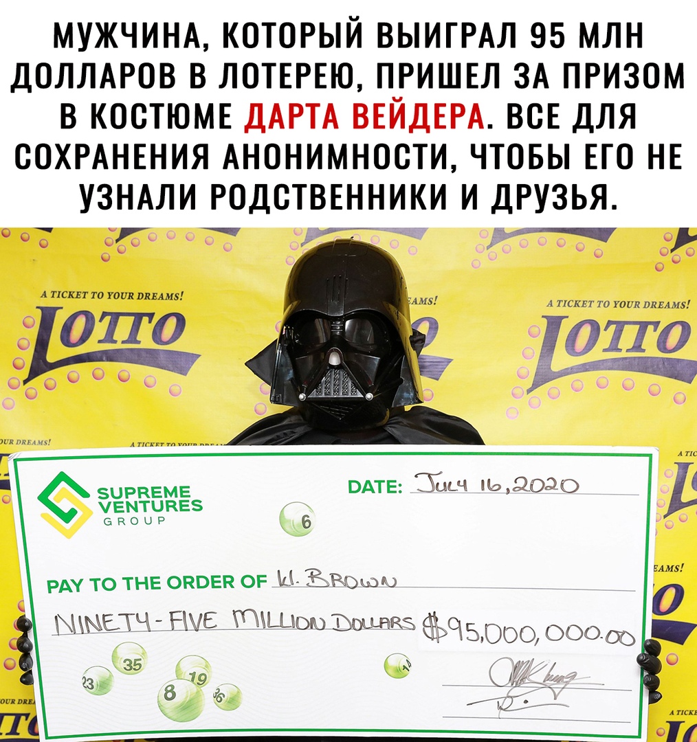 МУЖЧИНА КОТОРЫЙ ВЫИГРАЛ 95 МЛН ДОЛЛАРОВ В ЛОТЕРЕЮ ПРИШЕЛ ЗА ПРИЗОМ В КООТЮМЕ ДАРТА ВЕЙДЕРА ВСЕ ДЛЯ СОХРАНЕНИЯ АНОНИМНООТИ ЧТОБЫ ЕГО НЕ УЗНАЛИ РОДОТВЕННИКИ И ДРУЗЬЯ _ _в_ _п 0 1ь _ А иски то тик таит псквт тп тик пинаю 0110 0 С О 7134 и Ю к зирвемв ОАТЕ ХЦ ль оэо чвмтинвз Ё О 0 Р 6 РА то тнв снова 05 и Ёжки ЭШ ЫЧ НМЕ ЦЪЮ Ьщщкэ 9 5000 000 _ 35 Г 23 19 74 5