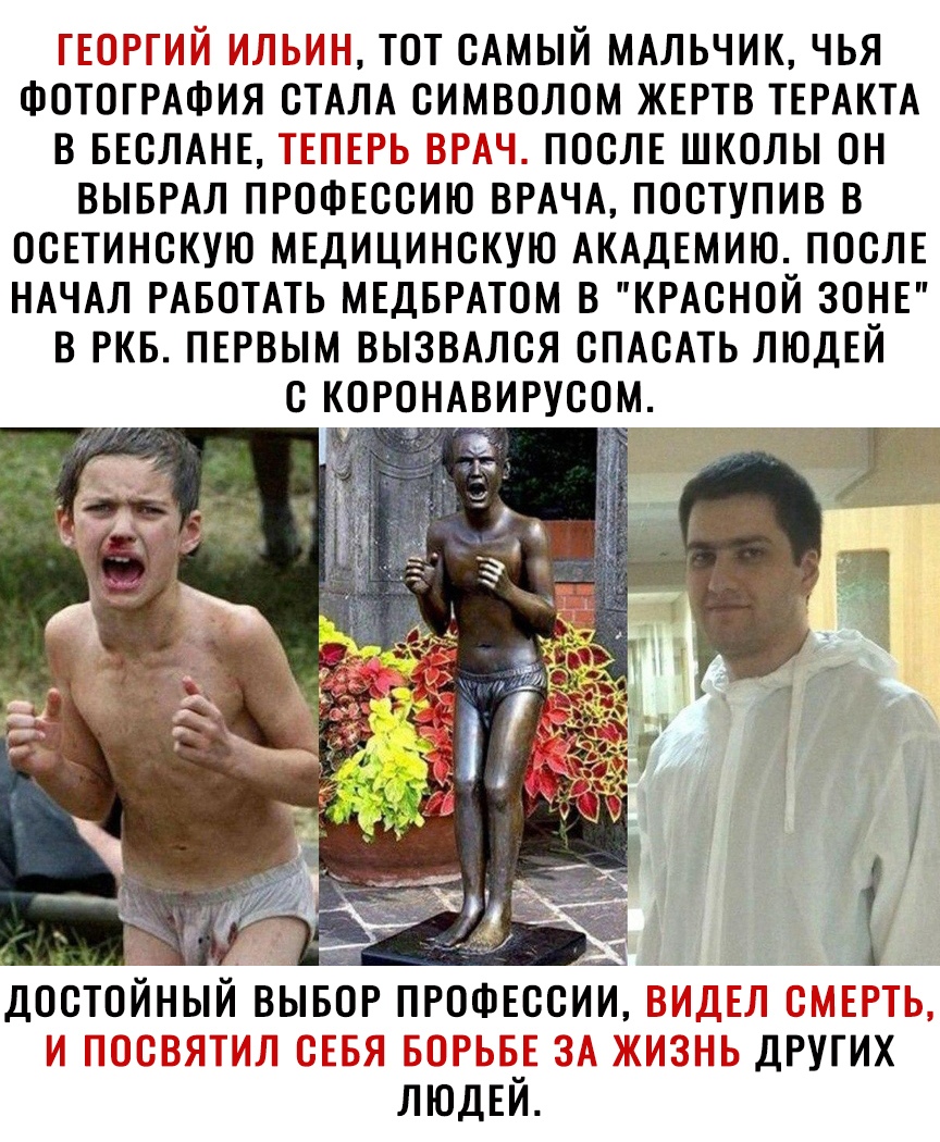 ТЁЁЁЧ ТТТ Ч ТОТ САМЫЙ МАЛЬЧИК ЧЬЯ ФОТОГРАФИЯ СТАЛА СИМВОЛОМ ЖЕРТВ ТЕРАКТА В БЕСЛАНЕ __ _ТТ _ _ __ __ ПОСЛЕ ШКОЛЫ ОН ВЫБРАЛ ПРОФЕССИЮ ВРАЧА ПОСТУПИВ В ОСЕТИНСКУЮ МЕДИЦИНСКУЮ АКАДЕМИЮ ПОСЛЕ НАЧАЛ РАБОТАТЬ МЕДБРАТОМ В КРАСНОЙ ЗОНЕ В РКБ ПЕРВЫМ ВЫЗВАЛСЯ СПАСАТЬ ЛЮДЕЙ С КОРОНАВИРУСОМ ДОСТОИНЫИ ВЫБОР ПРОФЕССИИ Т Т_Т Т Т Т Т ЗТ ДРУГИХ ЛЮДЕЙ