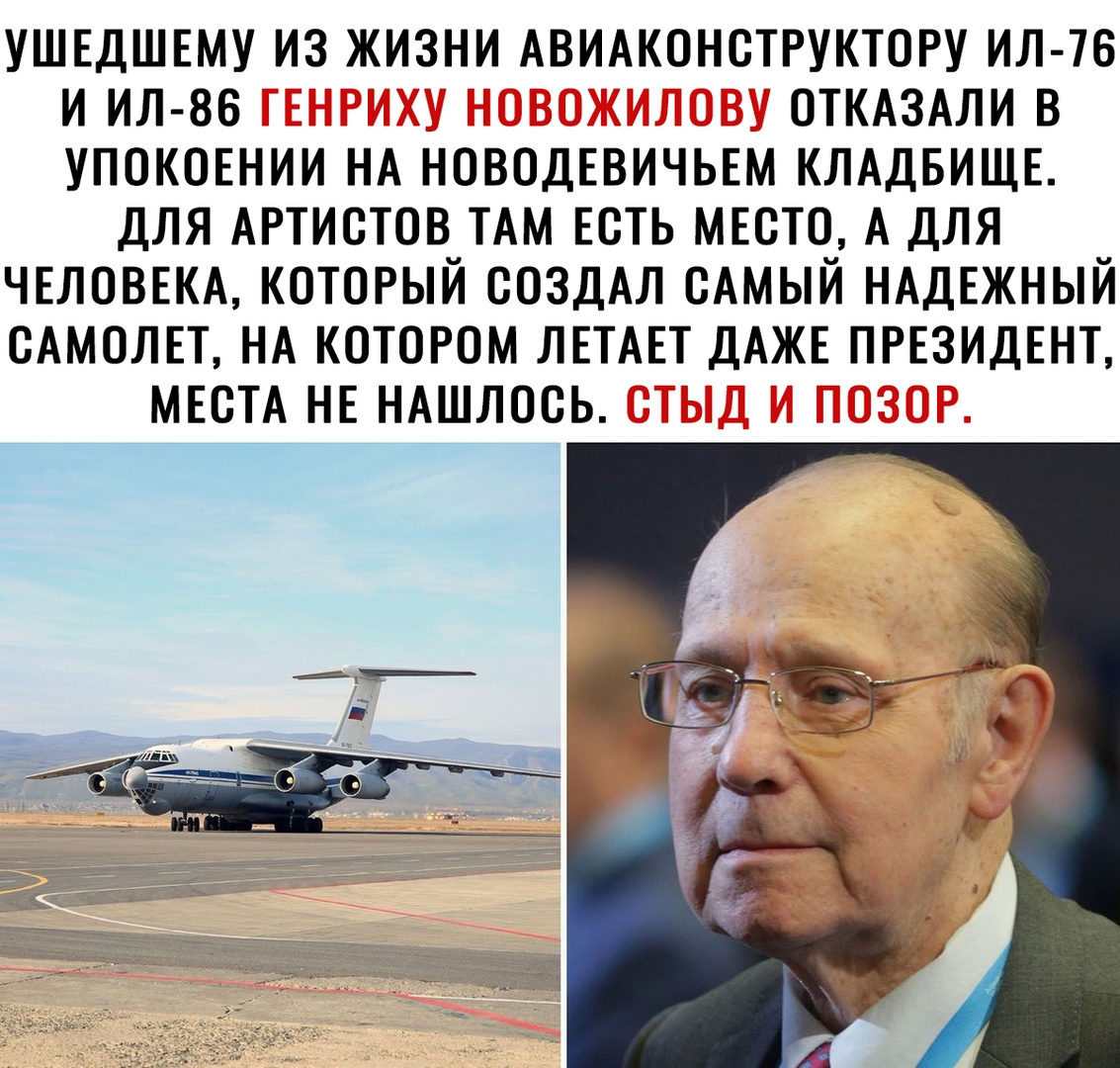 ушедшшу из жизни АВИАКОНСТРУКТОРУ 76 и ИЛ 86 ОТКАЗАЛИ в упокщнии НА НОВОДЕВИЧЬЕМ КЛАДБИЩЕ для Артистов ТАМ ЕСТЬ мюто А для ЧЕЛОВЕКА который создАл САМЫЙ НАДЕЖНЫЙ САМОЛЕТ НА котором ЛЕТАЕТ ДАЖЕ ПРЕЗИДЕНТ МЕСТА НЕ НАшлось