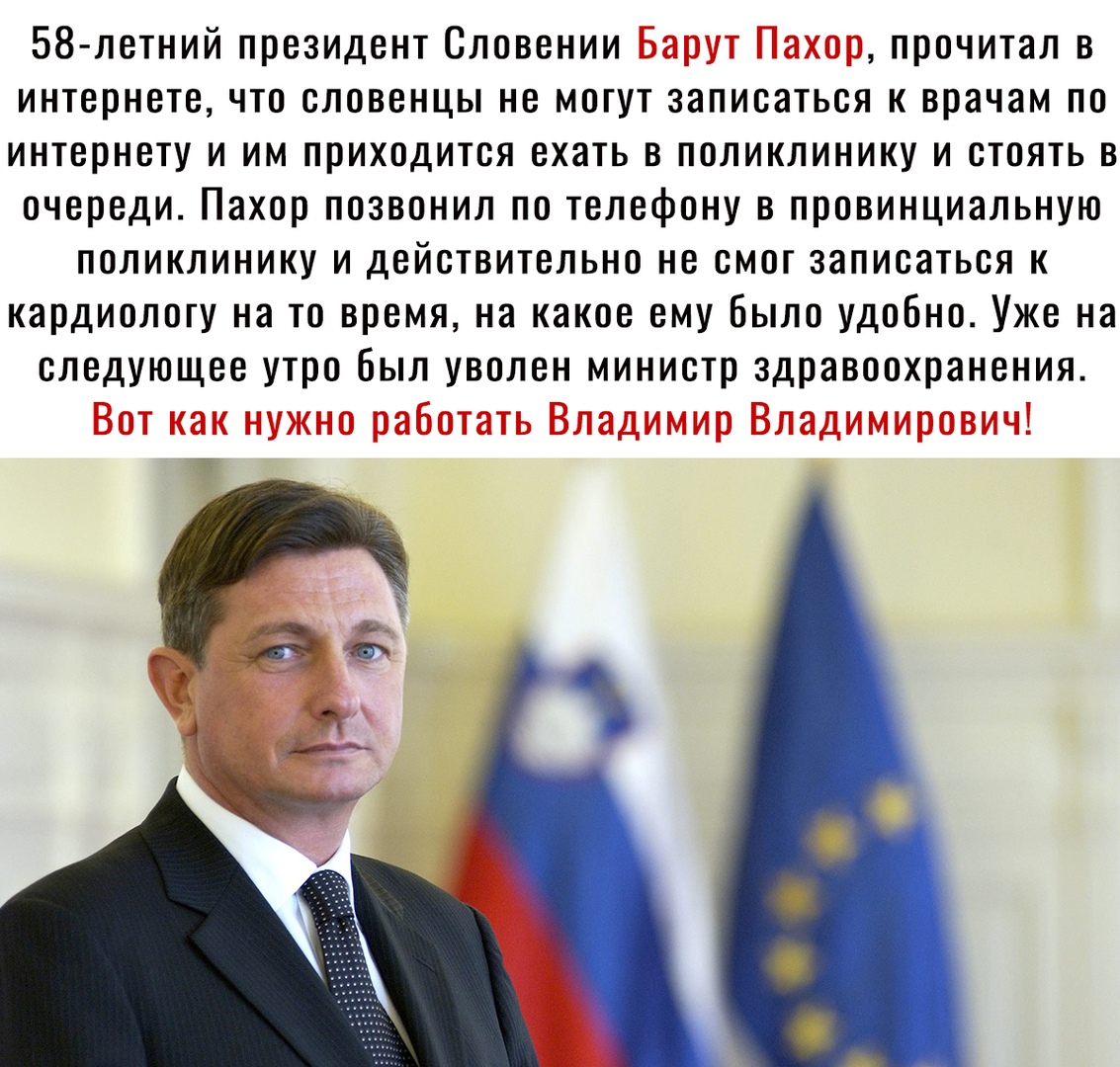 58 летний президент Словении прочитал в интернете что словенцы не могут записаться к врачам по интернету и им приходится ехать в поликлинику и стоять в очереди Пахор позвонил по телефону в провинциальную поликлинику и действительно не смог записаться к кардиологу на то время на какое ему Было удобно Уже на следующее утро был уволен министр здравоохранения