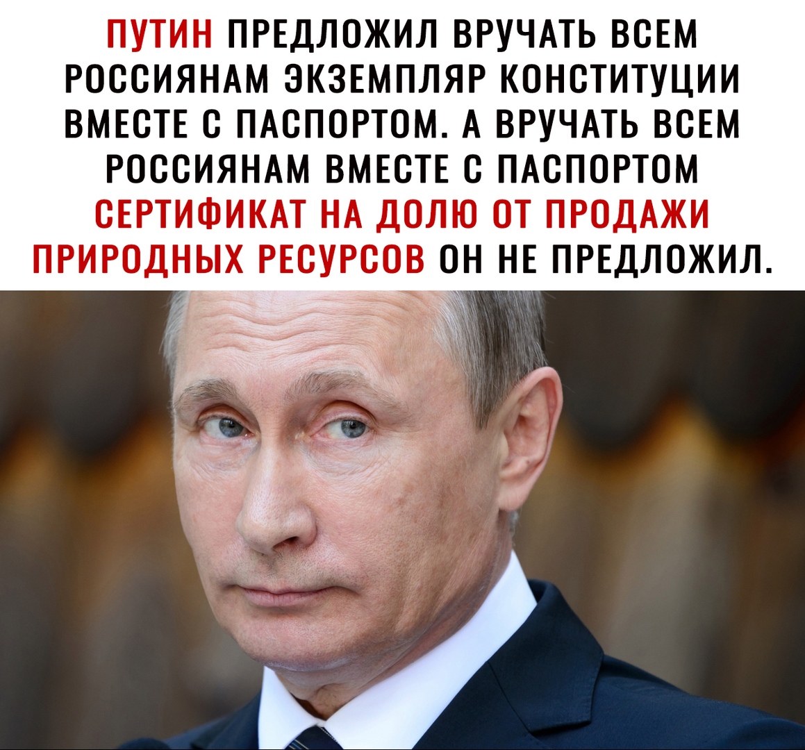 ПУТИН ПРЕДЛОЖИЛ ВРУЧАТЬ ВСЕМ РОССИЯНАМ ЭКЗЕМПЛЯР КОНСТИТУЦИИ ВМЕСТЕ С ПАСПОРТОМ А ВРУЧАТЬ ВСЕМ РОССИЯНАМ ВМЕСТЕ С ПАСПОРТОМ СЕРТИФИКАТ НА ДОЛЮ ОТ ПРОДАЖИ ПРИРОДНЫХ РЕСУРСОВ ОН НЕ ПРЕДЛОЖИЛ