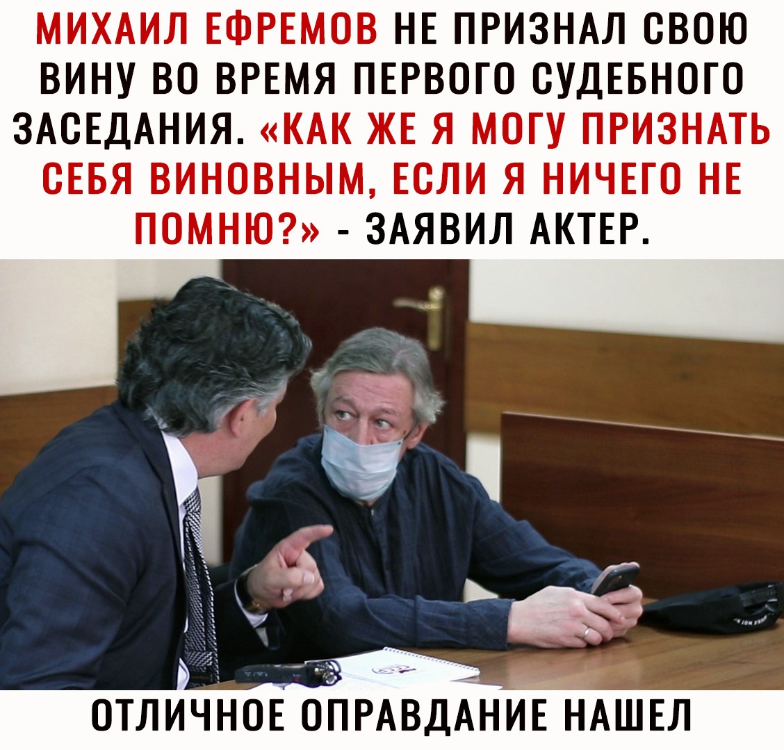 МИХАИЛ ЕФРЕМОВ НЕ ПРИЗНАЛ СВОЮ ВИНУ ВО ВРЕМЯ ПЕРВОГО СУДЕБНОГО ЗАСЕДАНИЯ КАК ЖЕ Я МОГУ ПРИЗНАТЬ СЕБЯ ВИНОВНЫМ ЕСЛИ Я НИЧЕГО НЕ ПОМНЮ ЗАЯВИЛ АКТЕР ОТЛИЧНОЕ ОРАВДАНИЕ НАШЕЛ