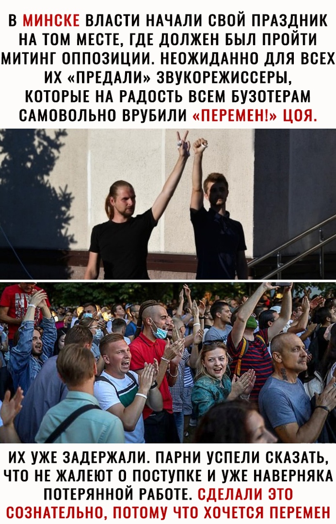 В МИНСКЕ ВЛАСТИ НАЧАЛИ СВОЙ ПРАЗДНИК НА ТОМ МЕСТЕ ГДЕ ДОЛЖЕН БЫЛ ПРОЙТИ МИТИНГ ОППОЗИЦИИ НЕОЖИДАННО ДЛЯ ВСЕХ ИХ ПРЕДАЛИ ЗВУКОРЕЖИССЕРЫ КОТОРЫЕ НА РАДОСТЬ ВСЕМ БУЗОТЕРАМ САМОВОЛЬНО ВРУБИЛИ ПЕРЕМЕН ЦОЯ _ ИХ УЖЕ ЗАДЕРЖАЛИ ПАРНИ УСПЕЛИ СКАЗАТЬ ЧТО НЕ ЖАЛЕЮТ О_ПОСТУПКЕ И УЖЕ НАВЕРНЯКА ПОТЕРЯННОИ РАБОТЕ СДЕЛАЛИ ЭТО СОЗНАТЕЛЬНО ПОТОМУ ЧТО ХОЧЕТСЯ ПЕРЕМЕН