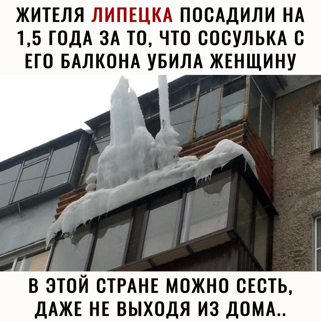 ЖИТЕЛЯ ЛИПЕЦКА ПОСАДИЛИ НА 15 ГОДА ЗА ТО ЧТО СОСУЛЬКА С ЕГО БАЛКОНА УБИЛА ЖЕНЩИНУ віэтой СТРАНЕ можно оЕоть ДАЖЕ НЕ выходя из ДОМА