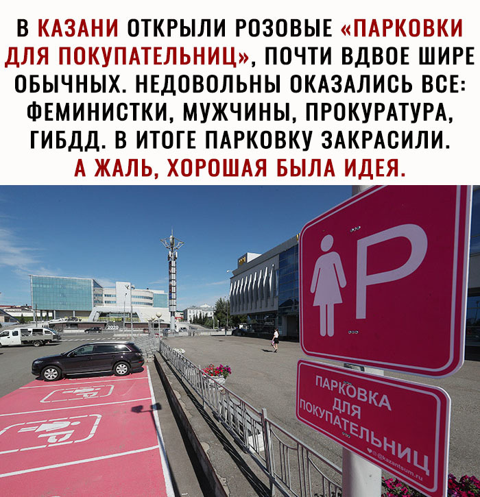 В КАЗАНИ ОТКРЫЛИ РОЗОВЫЕ ПАРКОВКИ ДЛЯ ПОКУПАТЕЛЬНИЦ ПОЧТИ ВДВОЕ ШИРЕ ОБЫЧНЫХ НЕДОВОЛЬНЫ ОКАЗАЛИОЬ ВСЕ ФЕМИНИСТКИ МУЖЧИНЫ ПРОКУРАТУРА ГИБДД В ИТОГЕ ПАРКОВКУ ЗАКРАОИЛИ А ЖАЛЬ ХОРОШАЯ БЫЛА ИДЕЯ