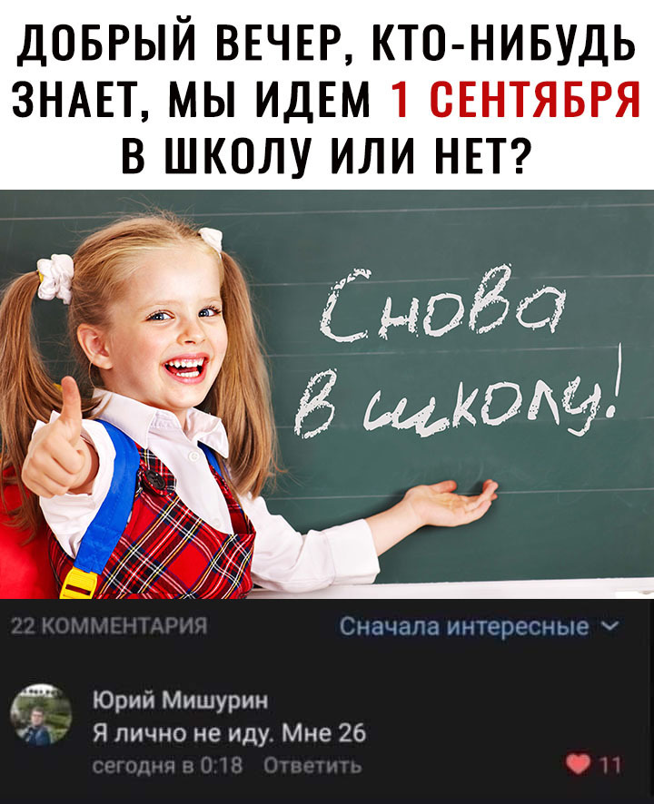 ДОБРЫЙ ВЕЧЕР КТО НИБУДЬ ЗНАЕТ МЫ ИДЕМ 1 СЕНТЯБРЯ В ШКОЛУ ИЛИ НЕТ 50665 щкшэ чЁЦ ИНТЁРУГНЫЬ 1 Юрий Мишурин Я лично не иду Мне 26