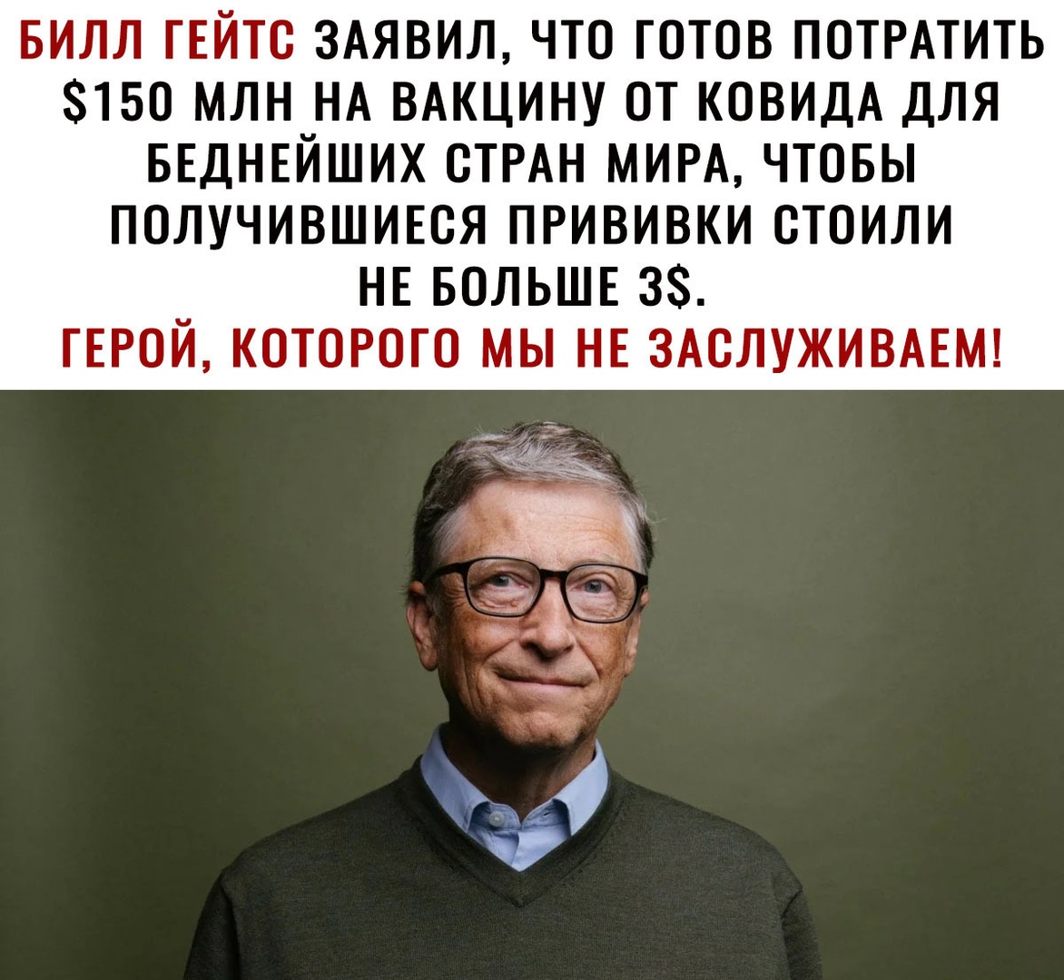 БИЛЛ ТЕЙТО ЗАЯВИЛ ЧТО ГОТОВ ПОТРАТИТЬ 150 МЛН НА ВАКЦИНУ ОТ КОВИДА ДЛЯ БЕДНЕЙШИХ ОТРАН МИРА ЧТОБЫ ПОЛУЧИВШИЕОЯ ПРИВИВКИ ОТОИЛИ НЕ БОЛЬШЕ 3 ГЕРОЙ КОТОРОГО МЫ НЕ ЗАОЛУЖИВАЕМ