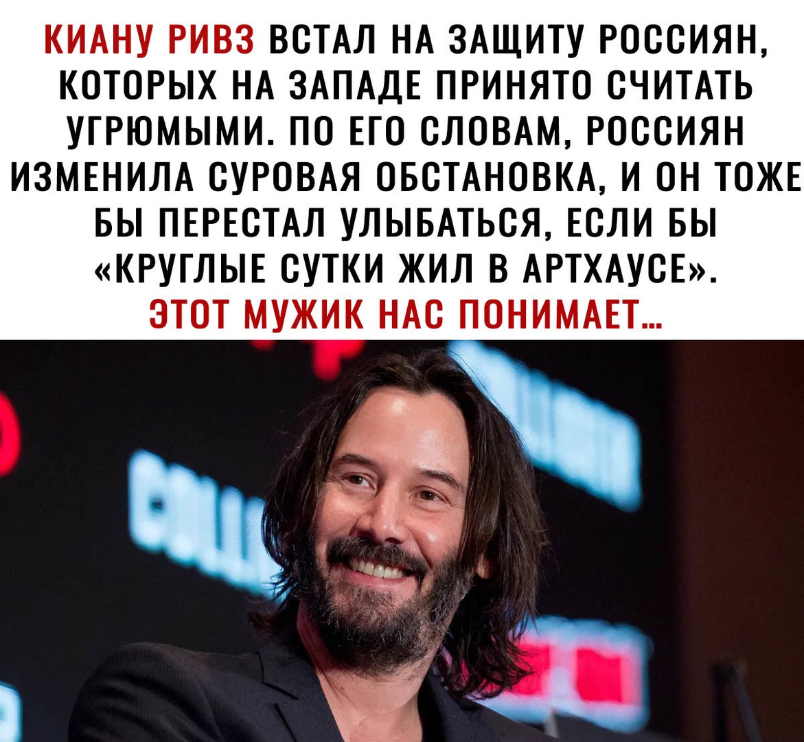 КИАНУ РИВЗ ВСТАЛ НА ЗАЩИТУ РОССИЯН КОТОРЫХ НА ЗАПАДЕ ПРИНЯТО СЧИТАТЬ УГРЮМЫМИ ПО ЕГО СЛОВАМ РОССИЯН ИЗМЕНИЛА СУРОВАЯ ОБСТАНОВКА И ОН ТОЖЕ БЫ ПЕРЕСТАЛ УЛЫБАТЬСЯ ЕСЛИ БЫ КРУГЛЫЕ СУТКИ ЖИЛ В АРТХАУСЕ ЭТОТ МУЖИК НАС ПОНИМАЕТ